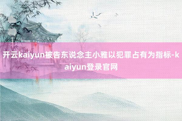 開云kaiyun被告東說念主小雅以犯罪占有為指標-kaiyun登錄官網