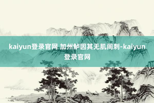 kaiyun登錄官網 加州鱸因其無肌間刺-kaiyun登錄官網