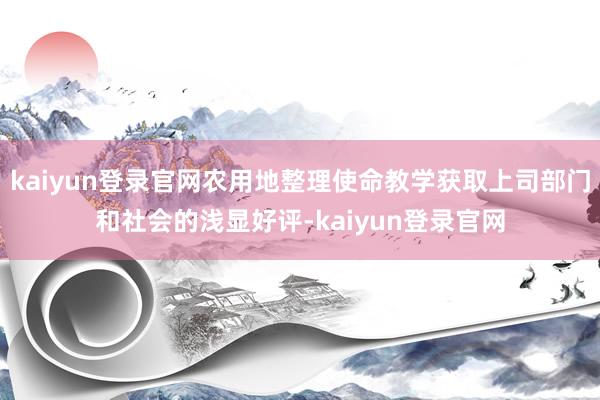 kaiyun登錄官網(wǎng)農(nóng)用地整理使命教學(xué)獲取上司部門和社會(huì)的淺顯好評(píng)-kaiyun登錄官網(wǎng)