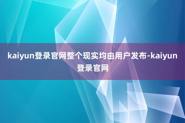 kaiyun登錄官網整個現實均由用戶發布-kaiyun登錄官網