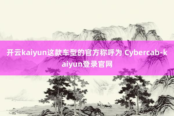 開云kaiyun這款車型的官方稱呼為 Cybercab-kaiyun登錄官網(wǎng)