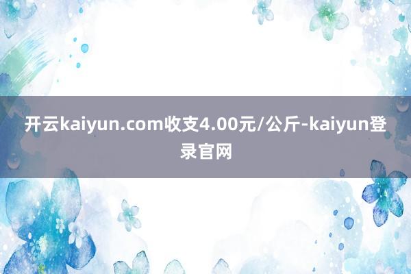 開云kaiyun.com收支4.00元/公斤-kaiyun登錄官網