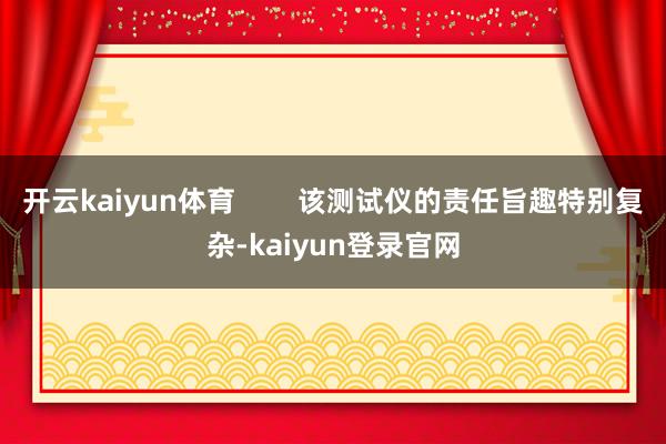 開云kaiyun體育        該測試儀的責任旨趣特別復雜-kaiyun登錄官網