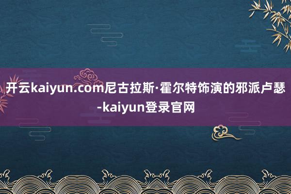 開云kaiyun.com尼古拉斯·霍爾特飾演的邪派盧瑟-kaiyun登錄官網