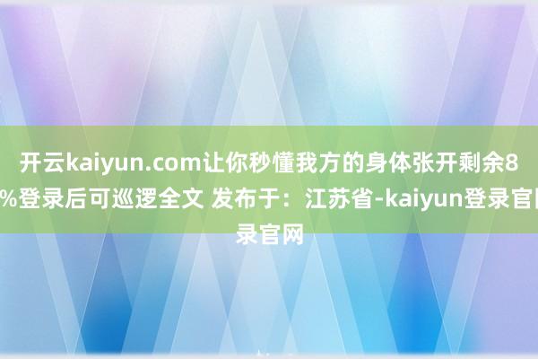 開云kaiyun.com讓你秒懂我方的身體張開剩余80%登錄后可巡邏全文 發布于：江蘇省-kaiyun登錄官網