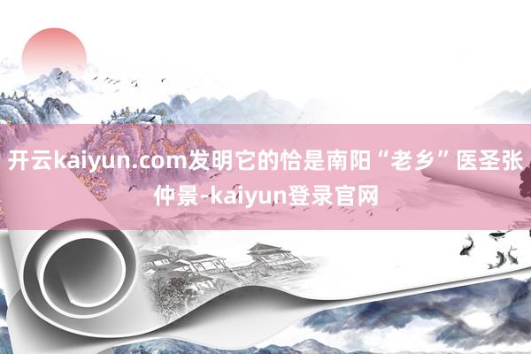 開云kaiyun.com發明它的恰是南陽“老鄉”醫圣張仲景-kaiyun登錄官網