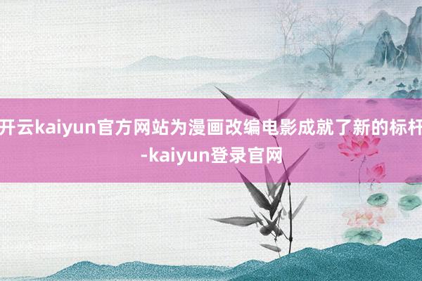 開云kaiyun官方網站為漫畫改編電影成就了新的標桿-kaiyun登錄官網